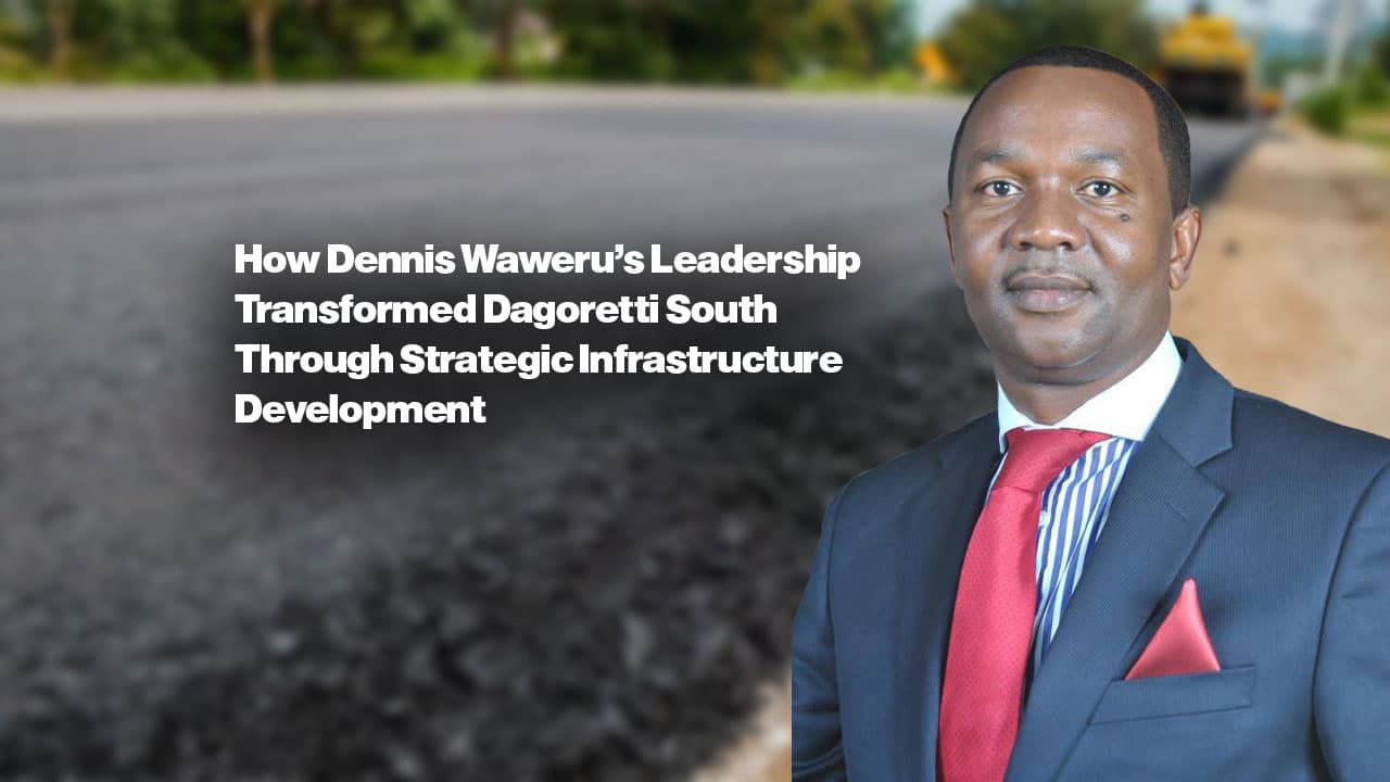 How Dennis Waweru’s Leadership Transformed Dagoretti South Through Strategic Infrastructure Development